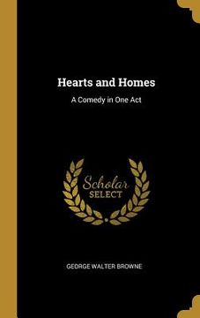 portada Hearts and Homes: A Comedy in One Act (en Inglés)