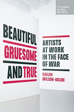 portada Beautiful, Gruesome, and True: Artists at Work in the Face of War (en Inglés)