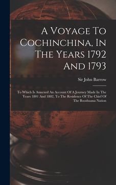 portada A Voyage To Cochinchina, In The Years 1792 And 1793: To Which Is Annexed An Account Of A Journey Made In The Years 1801 And 1802, To The Residence Of (in English)