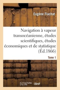 portada Navigation À Vapeur Transocéanienne, Études Scientifiques, Études Économiques Et de Statistique: Tome 1 (en Francés)