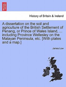portada a dissertation on the soil and agriculture of the british settlement of penang, or prince of wales island, ... including province wellesley on the m (en Inglés)
