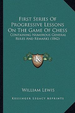 portada first series of progressive lessons on the game of chess: containing numerous general rules and remarks (1842) (en Inglés)