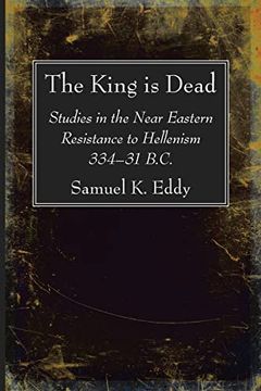 portada The King is Dead: Studies in the Near Eastern Resistance to Hellenism 334-31 B. C. (in English)