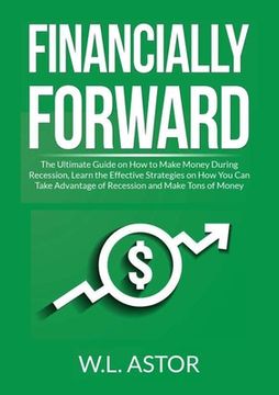 portada Financially Forward: The Ultimate Guide on How to Make Money During Recession, Learn the Effective Strategies on How You Can Take Advantage 