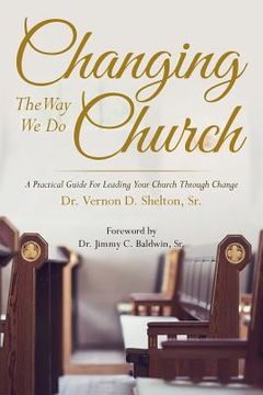 portada Changing the Way We Do Church: A Practical Guide for Leading Your Church Through Change (in English)