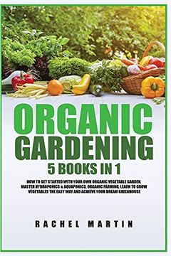 portada Organic Gardening: 5 Books in 1: How to get Started With Your own Organic Vegetable Garden, Master Hydroponics & Aquaponics, Learn to Grow Vegetables the Easy way and Achieve Your Dream Greenhouse (en Inglés)