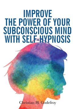 portada Improve the Power of your Subconscious Mind with Self-Hypnosis: Use Positive Thinking to Change your Life (en Inglés)