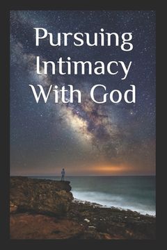 portada Pursuing Intimacy With God: An Intimate Personal Relationship With Jesus Christ