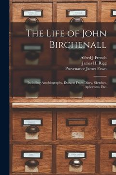 portada The Life of John Birchenall: Including Autobiography, Extracts From Diary, Sketches, Aphorisms, Etc. (en Inglés)