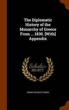 portada The Diplomatic History of the Monarchy of Greece From ... 1830. [With] Appendix (in English)
