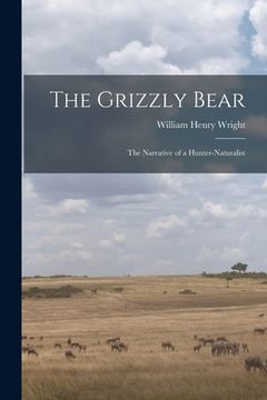 portada The Grizzly Bear: The Narrative of a Hunter-naturalist (en Inglés)
