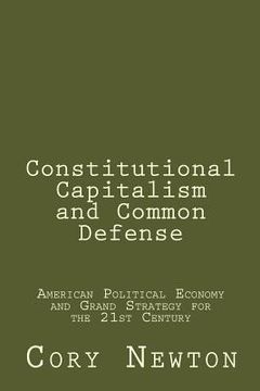 portada Constitutional Capitalism and Common Defense: American Political Economy and Grand Strategy for the 21st Century (in English)