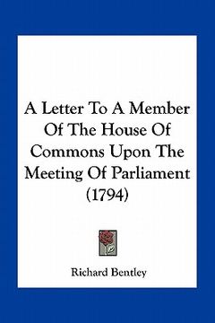 portada a letter to a member of the house of commons upon the meeting of parliament (1794) (en Inglés)
