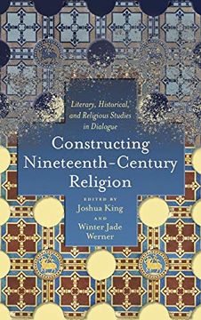 portada Constructing Nineteenth-Century Religion: Literary, Historical, and Religious Studies in Dialogue (Literature, Religion, & Postsecular Stud) (in English)