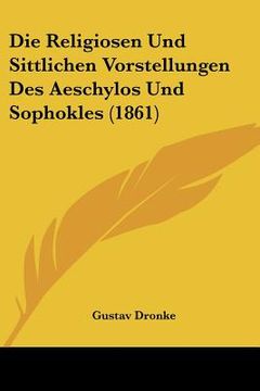portada Die Religiosen Und Sittlichen Vorstellungen Des Aeschylos Und Sophokles (1861) (en Alemán)