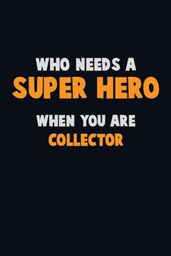 portada Who Need A SUPER HERO, When You Are Collector: 6X9 Career Pride 120 pages Writing Notebooks