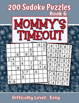 portada 200 Sudoku Puzzles - Book 6, MOMMY'S TIMEOUT, Difficulty Level Easy: Stressed-out Mom - Take a Quick Break, Relax, Refresh - Perfect Quiet-Time Gift f (en Inglés)