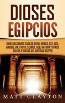 portada Dioses Egipcios: Una Fascinante Guía de Atum, Horus, Set, Isis, Anubis, ra, Thoth, Sejmet, Geb, Hathor y Otros Dioses y Diosas del Anti