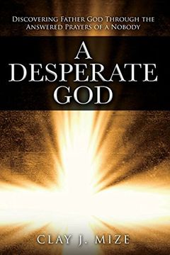 portada A Desperate God: Discovering Father god Through the Answered Prayers of a Nobody (en Inglés)