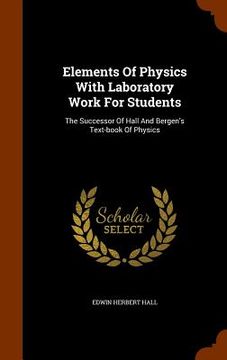 portada Elements Of Physics With Laboratory Work For Students: The Successor Of Hall And Bergen's Text-book Of Physics