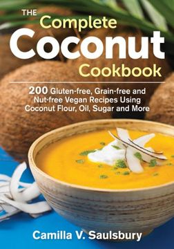 portada The Complete Coconut Cookbook: 200 Gluten-free, Grain-free and Nut-free Vegan Recipes Using Coconut Flour, Oil, Sugar and More