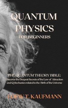 portada Quantum Physics for Beginners: The Quantum Theory Bible: Discover the Deepest Secrets of the Law of Attraction and Q Mechanics related to the Birth o 