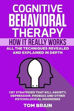 portada Cognitive Behavioral Therapy: How It Really Works: All the Techniques Revealed and Explained in Depth. CBT Strategies that Kill Anxiety, Depression, (in English)