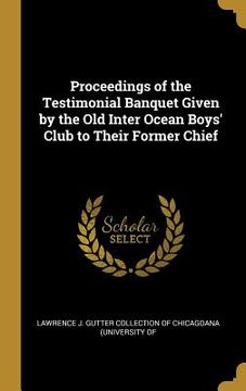 portada Proceedings of the Testimonial Banquet Given by the Old Inter Ocean Boys' Club to Their Former Chief (en Inglés)