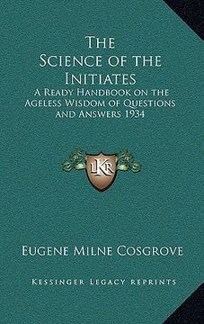 portada the science of the initiates: a ready handbook on the ageless wisdom of questions and answers 1934 (en Inglés)