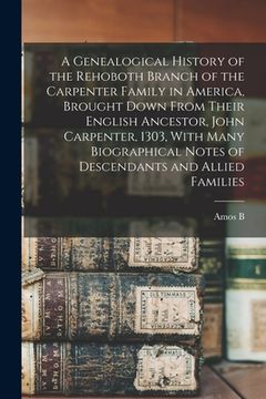 portada A Genealogical History of the Rehoboth Branch of the Carpenter Family in America, Brought Down From Their English Ancestor, John Carpenter, 1303, With (in English)