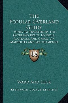 portada the popular overland guide: hints to travelers by the overland route to india, australia, and china, via marseilles and southampton (1861) (en Inglés)