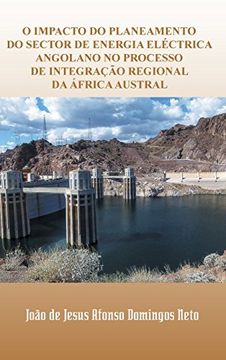 portada O Impacto do Planeamento do Sector de Energia Electrica Angolano no Processo de Integracao Regional da Africa Austral (en Portugués)