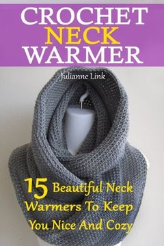 portada Crochet Neck Warmer: 15 Beautiful Neck Warmers To Keep You Nice And Cozy: (Crochet Hook A, Crochet Accessories, Crochet Patterns, Crochet Books, Easy Crocheting) (en Inglés)