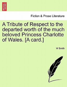 portada a tribute of respect to the departed worth of the much beloved princess charlotte of wales. [a card.] (en Inglés)
