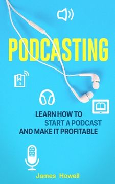 portada Podcasting: Learn How to Start a Podcast and Make It Profitable (en Inglés)