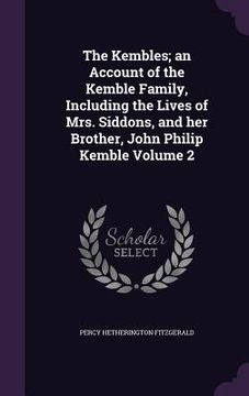 portada The Kembles; an Account of the Kemble Family, Including the Lives of Mrs. Siddons, and her Brother, John Philip Kemble Volume 2 (en Inglés)
