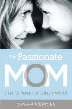 portada The Passionate Mom: Dare to Parent in Today's World (en Inglés)