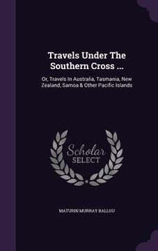 portada Travels Under The Southern Cross ...: Or, Travels In Australia, Tasmania, New Zealand, Samoa & Other Pacific Islands (in English)