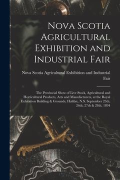 portada Nova Scotia Agricultural Exhibition and Industrial Fair [microform]: the Provincial Show of Live Stock, Agricultural and Horticultural Products, Arts (in English)