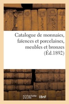 portada Catalogue de Monnaies Antiques Du Moyen-Âge Et Modernes, Faïences Et Porcelaines, Meubles: Et Bronzes, Objets Variés (in French)