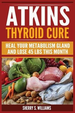 portada Atkins Thyroid Cure: Heal Your Metabolism Gland And Lose 45 lbs This Month 