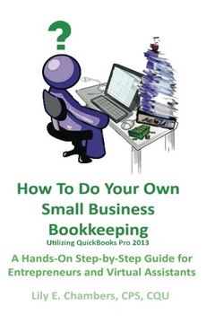 portada How To Do Your Own Small Business Bookkeeping Utilizing QuickBooks Pro Version 2013: A Step-by-Step Guide for Entrepreneurs and Virtual Assistants