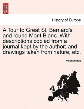 portada a tour to great st. bernard's and round mont blanc. with descriptions copied from a journal kept by the author; and drawings taken from nature, etc. (en Inglés)