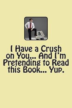 portada I Have a Crush on You... And I'm Pretending to Read this Book... Yup. (in English)