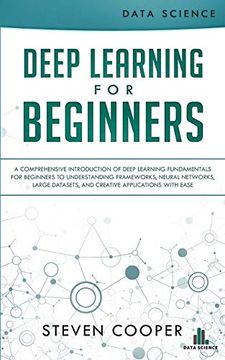 portada Deep Learning for Beginners: A Comprehensive Introduction of Deep Learning Fundamentals for Beginners to Understanding Frameworks, Neural Networks, Large Datasets, and Creative Applications With Ease (en Inglés)