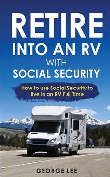 portada RV Living: Retire Into An RV With Social Security: How To Use Social Security To Live In An RV Full Time (in English)