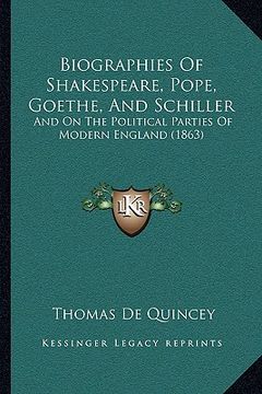 portada biographies of shakespeare, pope, goethe, and schiller: and on the political parties of modern england (1863) (en Inglés)