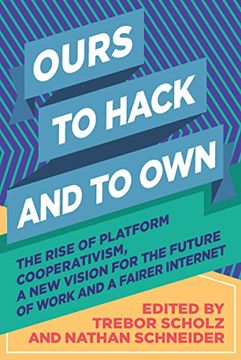 portada Ours to Hack and to Own: The Rise of Platform Cooperativism, a New Vision for the Future of Work and a Fairer Internet