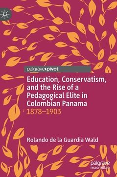 portada Education, Conservatism, and the Rise of a Pedagogical Elite in Colombian Panama: 1878-1903 (en Inglés)