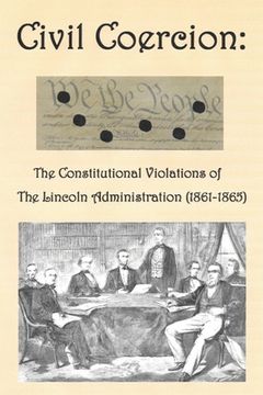 portada Civil Coercion: The Constitutional Violations of the Lincoln Administration (1861-1865) (en Inglés)